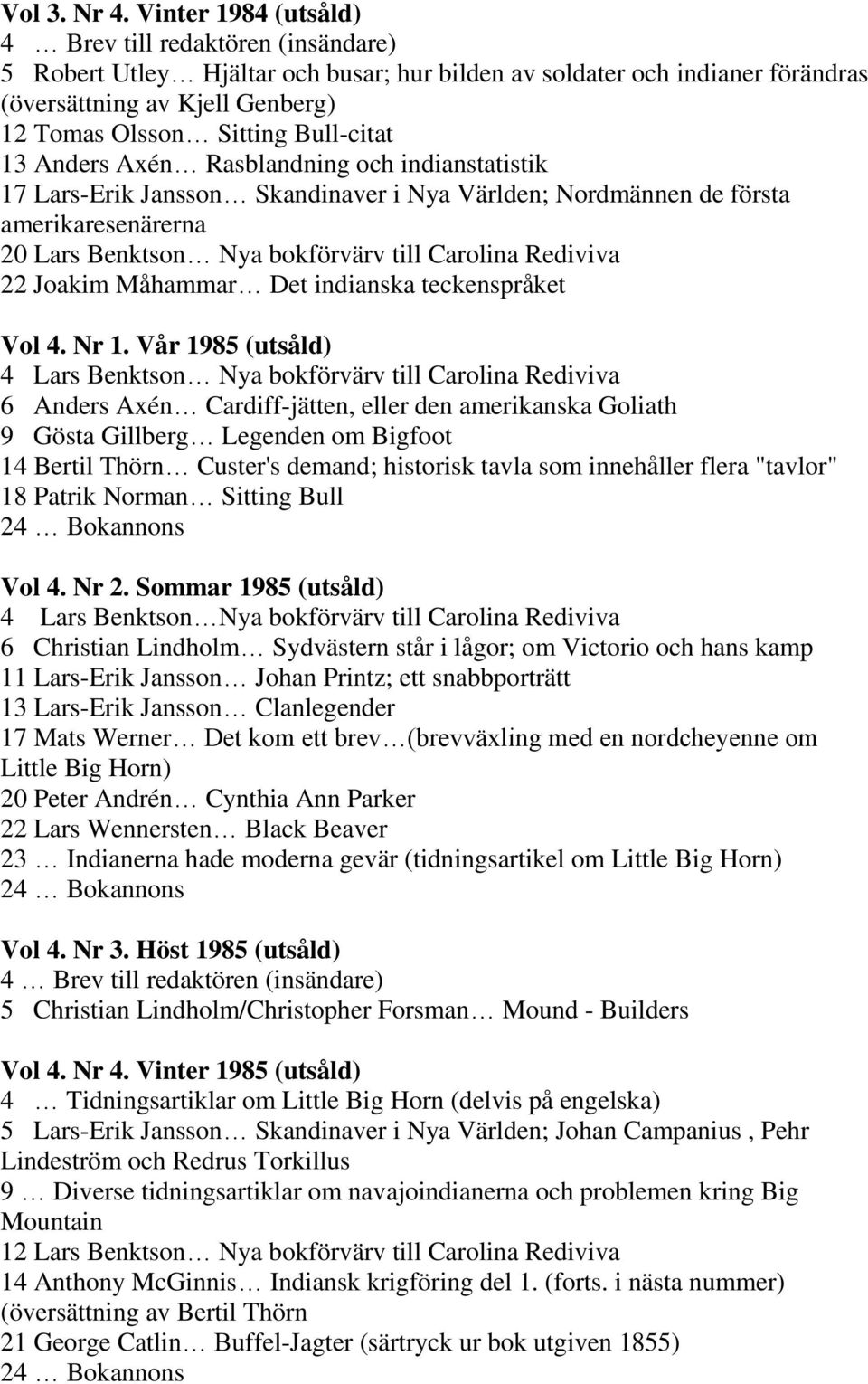 Bull-citat 13 Anders Axén Rasblandning och indianstatistik 17 Lars-Erik Jansson Skandinaver i Nya Världen; Nordmännen de första amerikaresenärerna 20 Lars Benktson Nya bokförvärv till Carolina