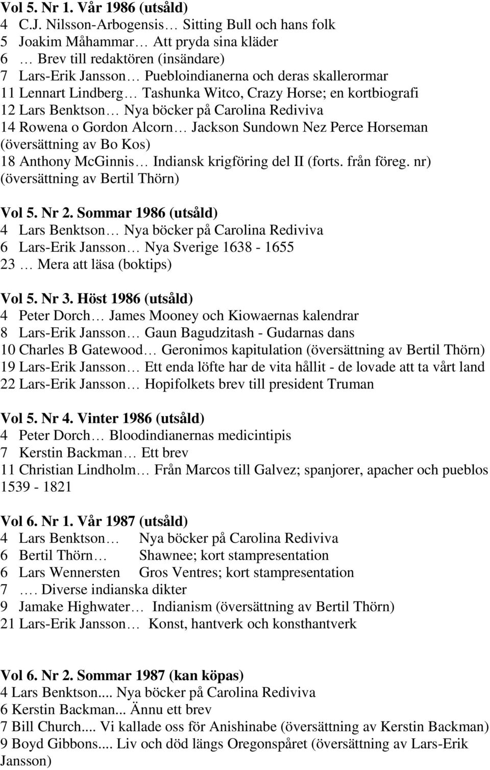 Lindberg Tashunka Witco, Crazy Horse; en kortbiografi 12 Lars Benktson Nya böcker på Carolina Rediviva 14 Rowena o Gordon Alcorn Jackson Sundown Nez Perce Horseman (översättning av Bo Kos) 18 Anthony