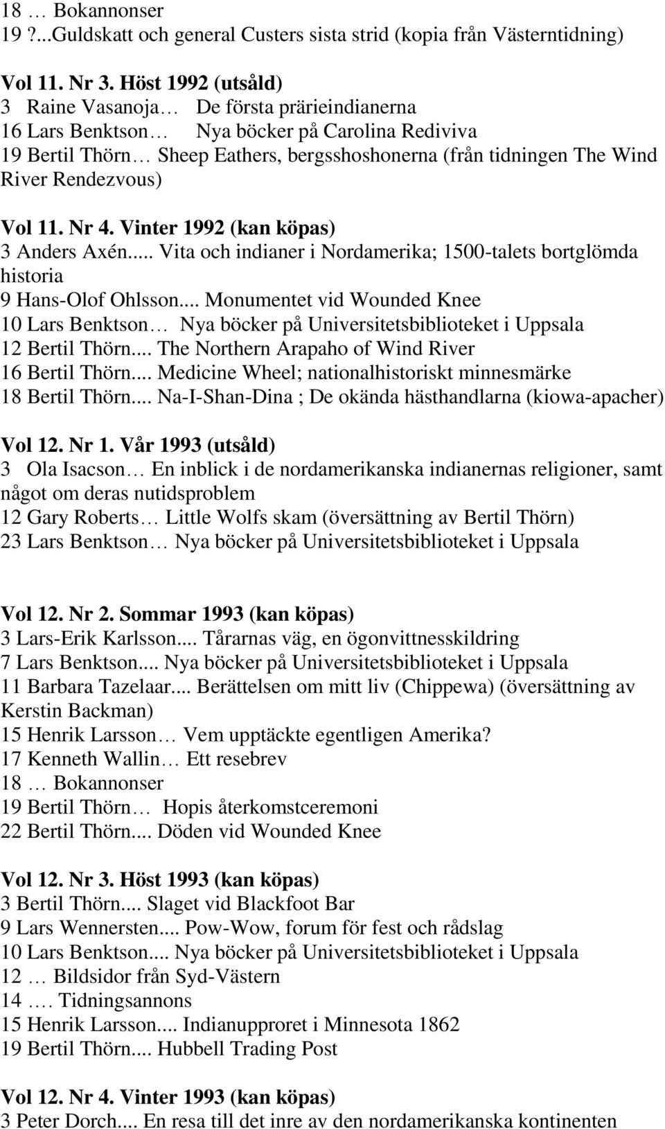 Rendezvous) Vol 11. Nr 4. Vinter 1992 (kan köpas) 3 Anders Axén... Vita och indianer i Nordamerika; 1500-talets bortglömda historia 9 Hans-Olof Ohlsson.