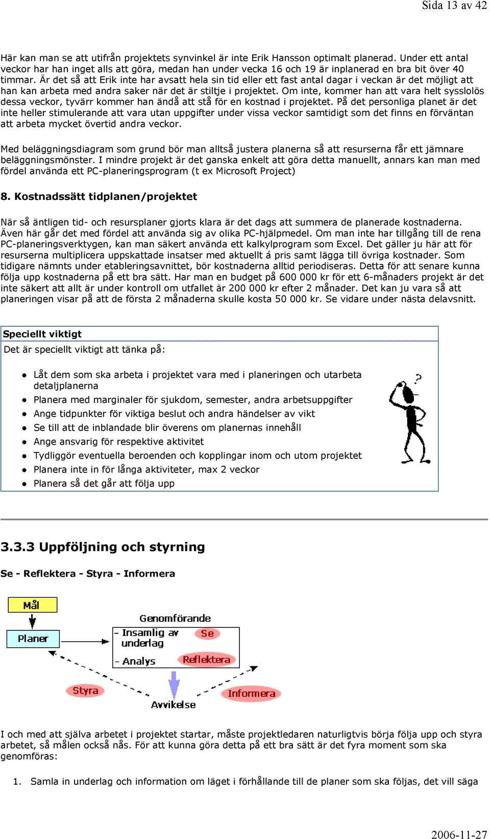 Är det så att Erik inte har avsatt hela sin tid eller ett fast antal dagar i veckan är det möjligt att han kan arbeta med andra saker när det är stiltje i projektet.