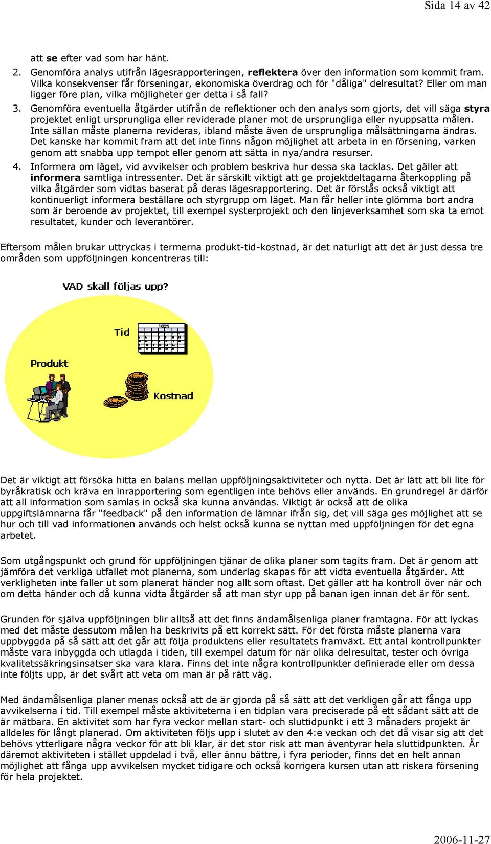 Genomföra eventuella åtgärder utifrån de reflektioner och den analys som gjorts, det vill säga styra projektet enligt ursprungliga eller reviderade planer mot de ursprungliga eller nyuppsatta målen.