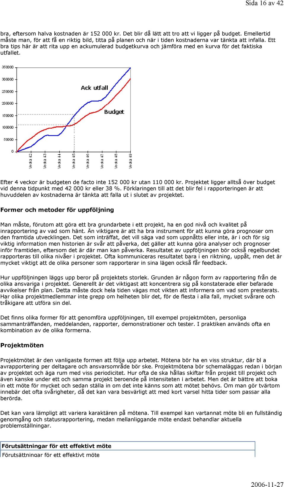 Ett bra tips här är att rita upp en ackumulerad budgetkurva och jämföra med en kurva för det faktiska utfallet. Efter 4 veckor är budgeten de facto inte 152 000 kr utan 110 000 kr.