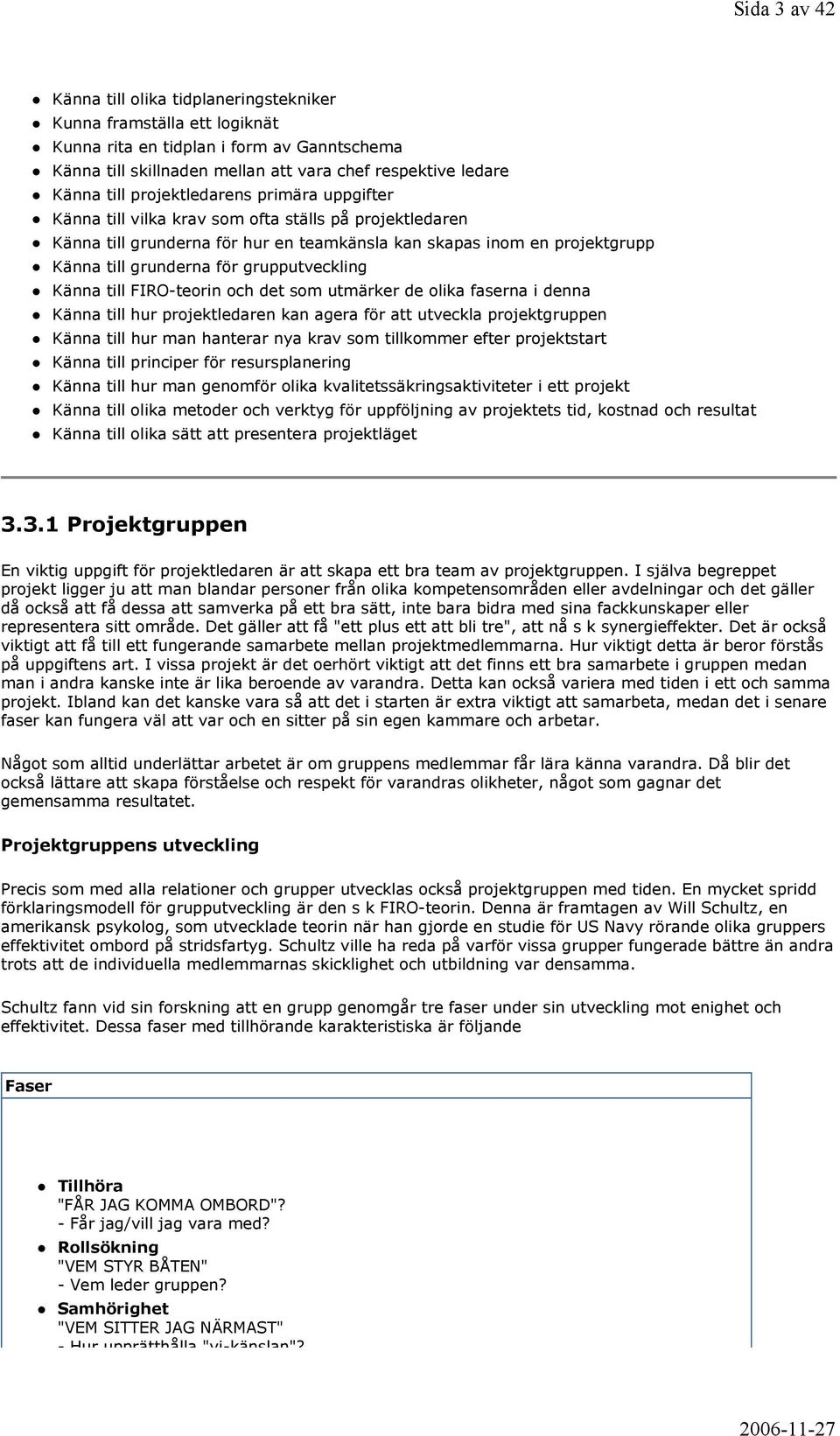 grupputveckling Känna till FIRO-teorin och det som utmärker de olika faserna i denna Känna till hur projektledaren kan agera för att utveckla projektgruppen Känna till hur man hanterar nya krav som