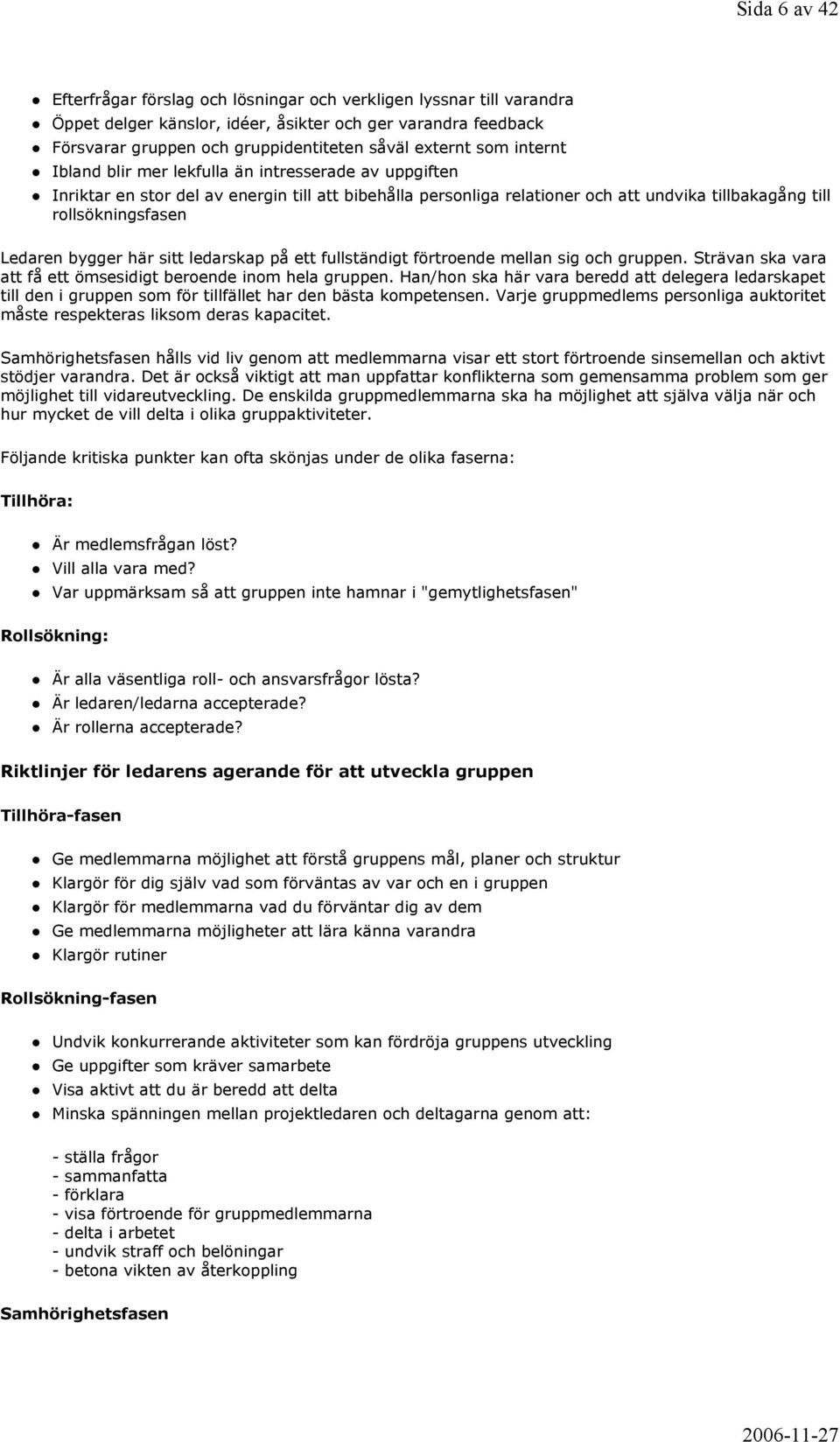 bygger här sitt ledarskap på ett fullständigt förtroende mellan sig och gruppen. Strävan ska vara att få ett ömsesidigt beroende inom hela gruppen.