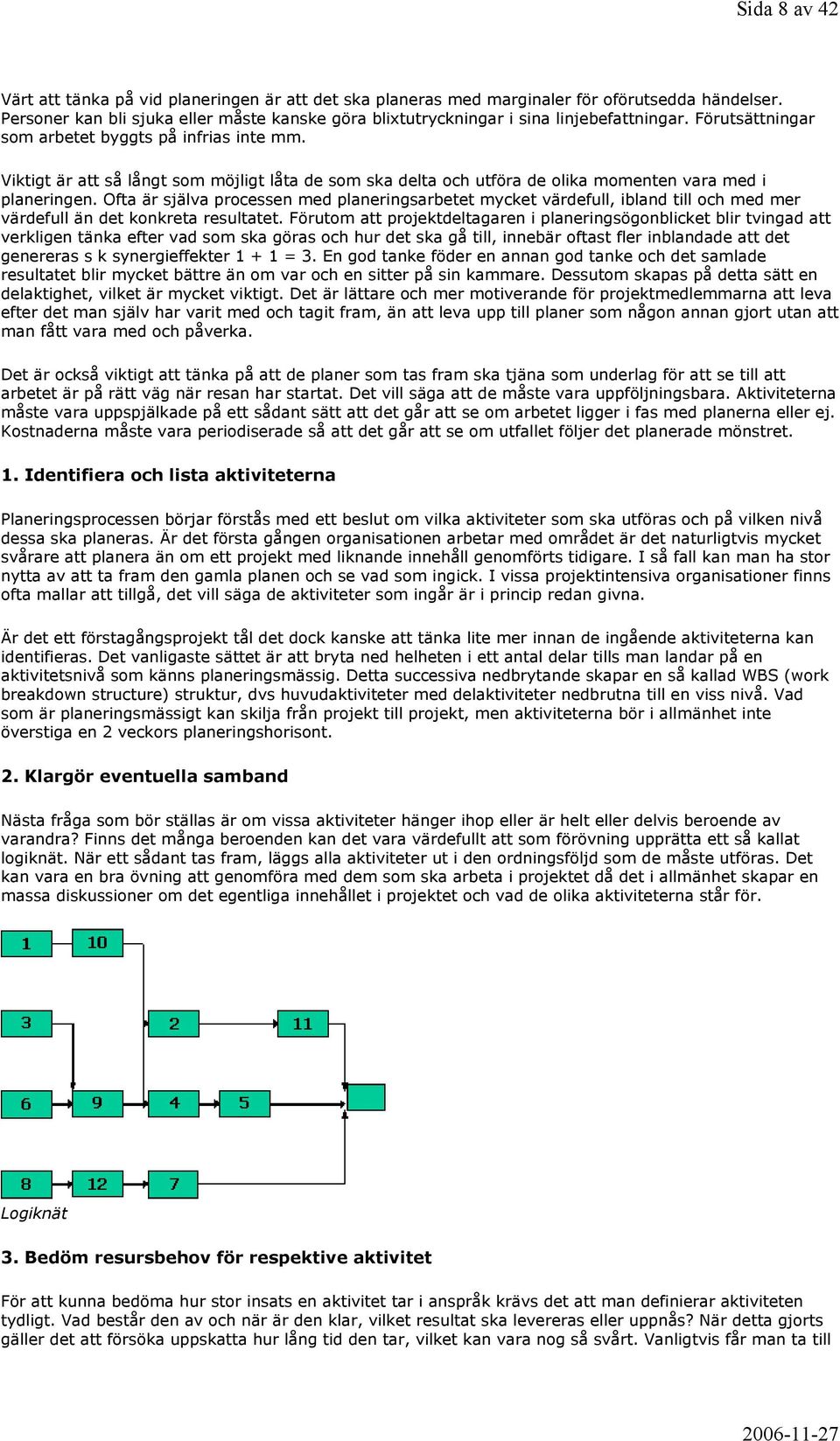 Viktigt är att så långt som möjligt låta de som ska delta och utföra de olika momenten vara med i planeringen.