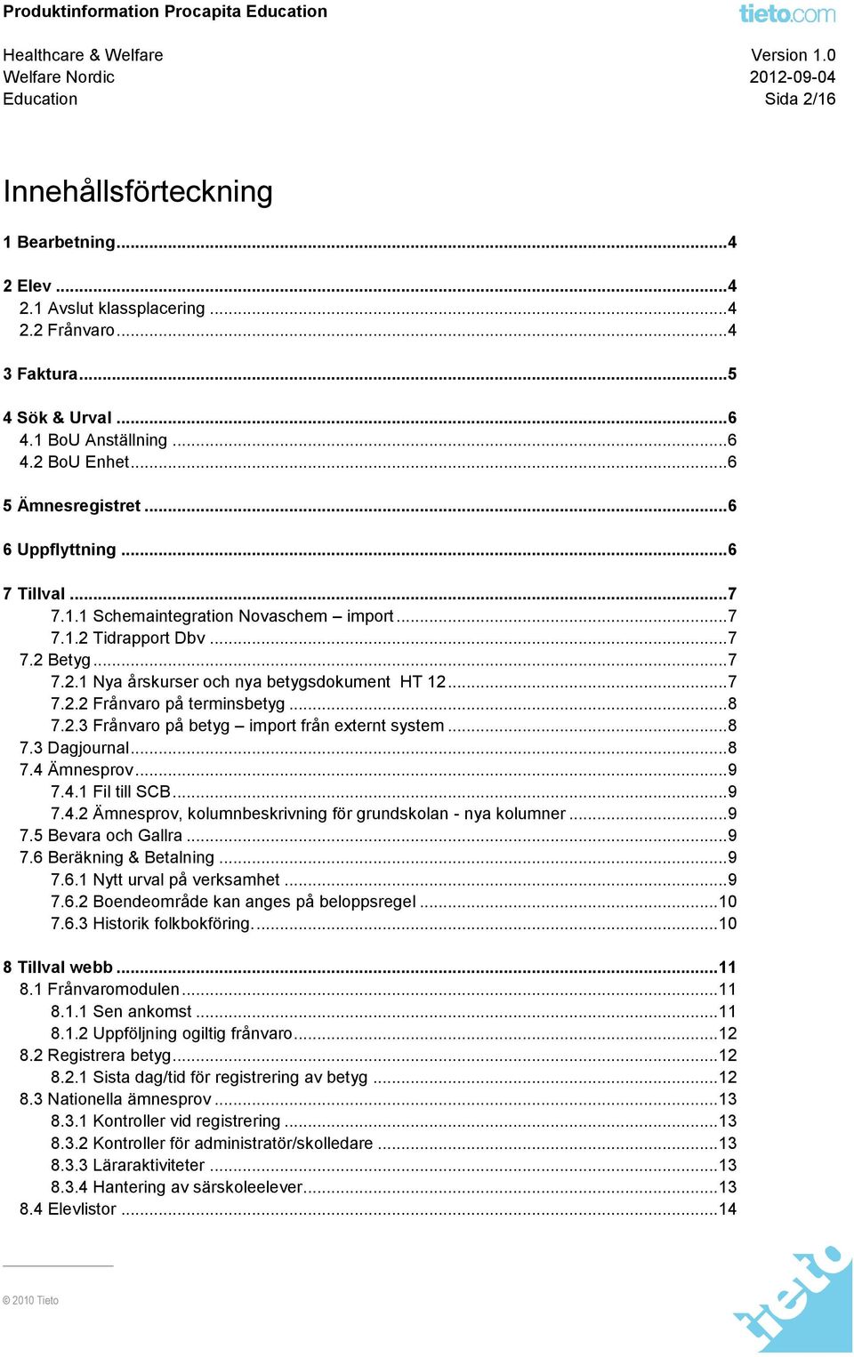 .. 7 7.2.2 Frånvaro på terminsbetyg... 8 7.2.3 Frånvaro på betyg import från externt system... 8 7.3 Dagjournal... 8 7.4 Ämnesprov... 9 7.4.1 Fil till SCB... 9 7.4.2 Ämnesprov, kolumnbeskrivning för grundskolan - nya kolumner.