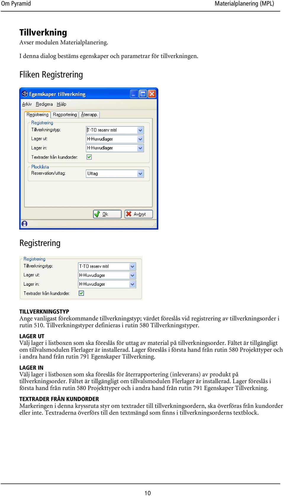 Tillverkningstyper definieras i rutin 580 Tillverkningstyper. LAGER UT Välj lager i listboxen som ska föreslås för uttag av material på tillverkningsorder.