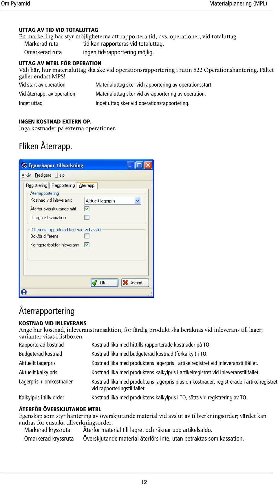 Vid start av operation Materialuttag sker vid rapportering av operationsstart. Vid återrapp. av operation Materialuttag sker vid avrapportering av operation.