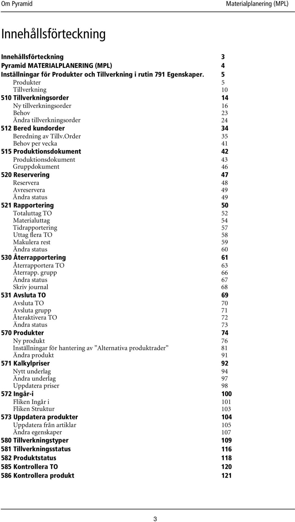 Order Behov per vecka 515 Produktionsdokument Produktionsdokument Gruppdokument 520 Reservering Reservera Avreservera Ändra status 521 Rapportering Totaluttag TO Materialuttag Tidrapportering Uttag