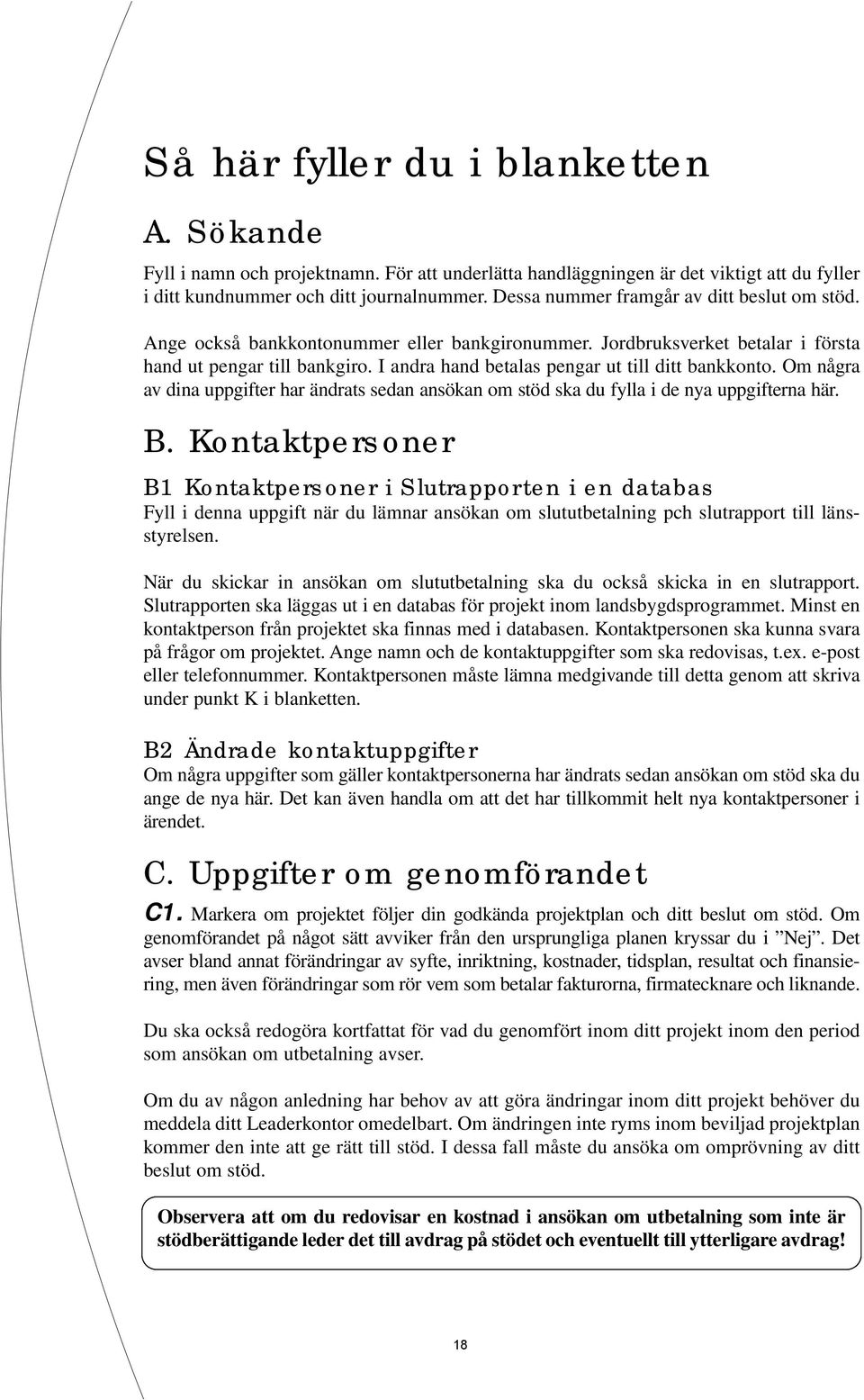 I andra hand betalas pengar ut till ditt bankkonto. Om några av dina uppgifter har ändrats sedan ansökan om stöd ska du fylla i de nya uppgifterna här. B.