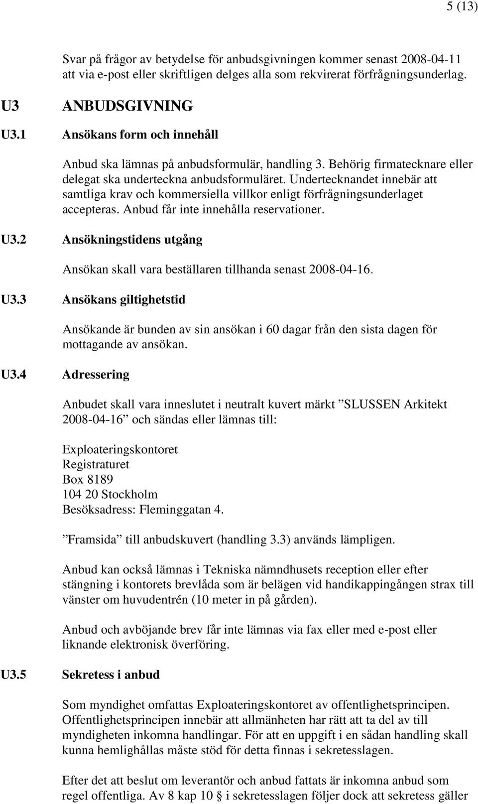 Undertecknandet innebär att samtliga krav och kommersiella villkor enligt förfrågningsunderlaget accepteras. Anbud får inte innehålla reservationer. U3.