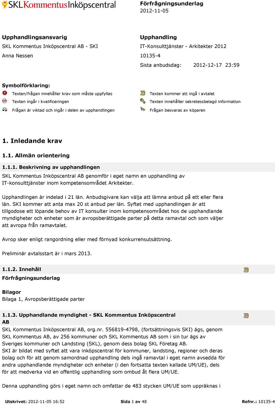 besvaras av köparen 1. Inledande krav 1.1. Allmän orientering 1.1.1. Beskrivning av upphandlingen SKL Kommentus Inköpscentral AB genomför i eget namn en upphandling av IT-konsulttjänster inom kompetensområdet Arkitekter.