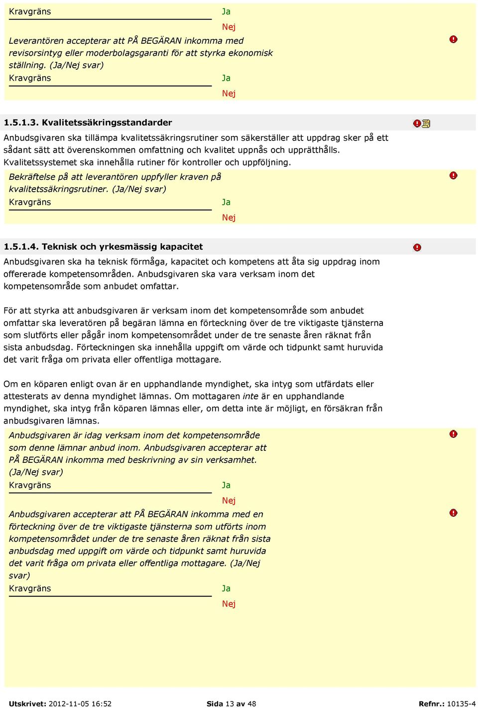 Kvalitetssystemet ska innehålla rutiner för kontroller och uppföljning. Bekräftelse på att leverantören uppfyller kraven på kvalitetssäkringsrutiner. (/Nej svar) Kravgräns Nej 1.5.1.4.