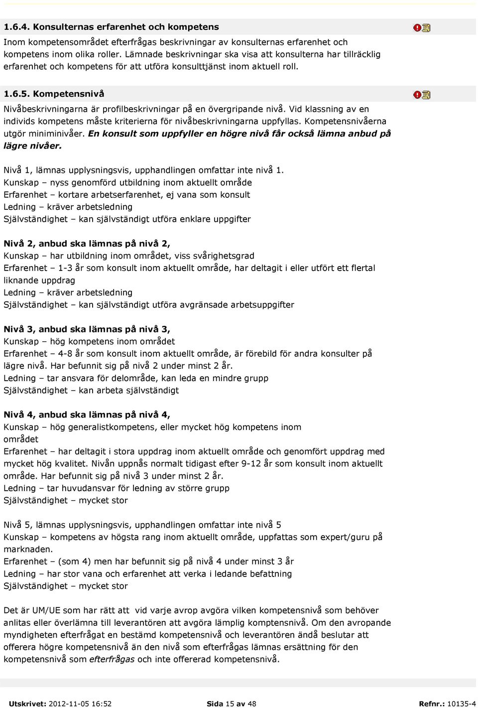 Kompetensnivå Nivåbeskrivningarna är profilbeskrivningar på en övergripande nivå. Vid klassning av en individs kompetens måste kriterierna för nivåbeskrivningarna uppfyllas.