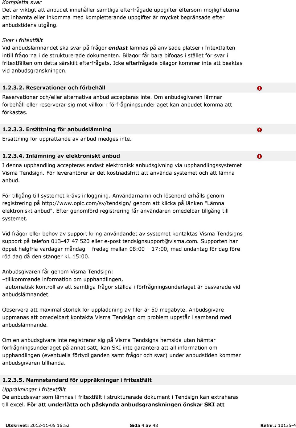 Bilagor får bara bifogas i stället för svar i fritextfälten om detta särskilt efterfrågats. Icke efterfrågade bilagor kommer inte att beaktas vid anbudsgranskningen. 1.2.