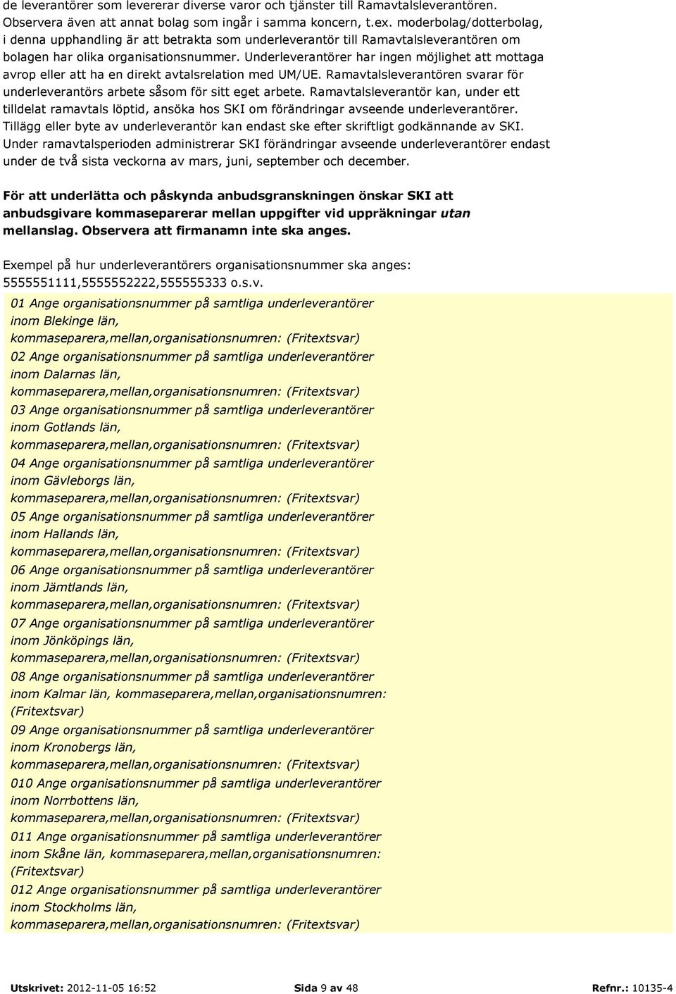 Underleverantörer har ingen möjlighet att mottaga avrop eller att ha en direkt avtalsrelation med UM/UE. Ramavtalsleverantören svarar för underleverantörs arbete såsom för sitt eget arbete.