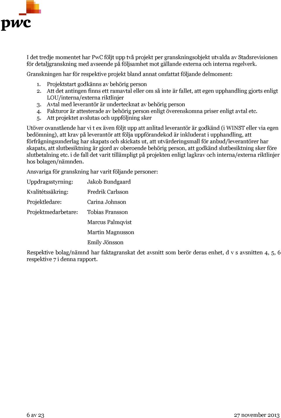 Att det antingen finns ett ramavtal eller om så inte är fallet, att egen upphandling gjorts enligt LOU/interna/externa riktlinjer 3. Avtal med leverantör är undertecknat av behörig person 4.