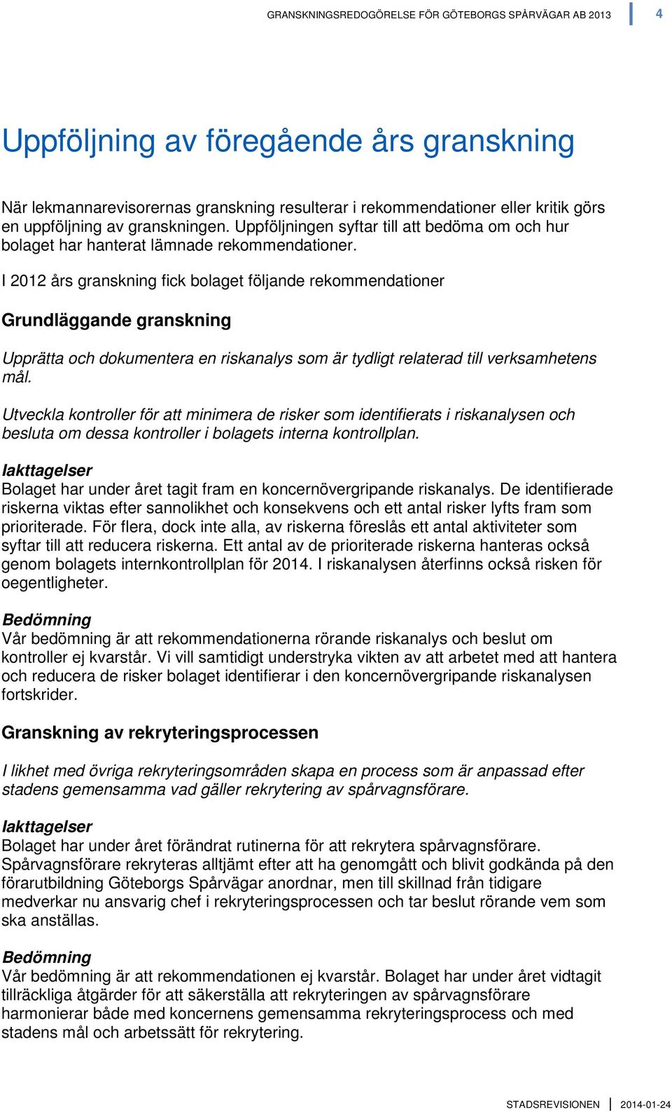 I 2012 års granskning fick bolaget följande rekommendationer Grundläggande granskning Upprätta och dokumentera en riskanalys som är tydligt relaterad till verksamhetens mål.