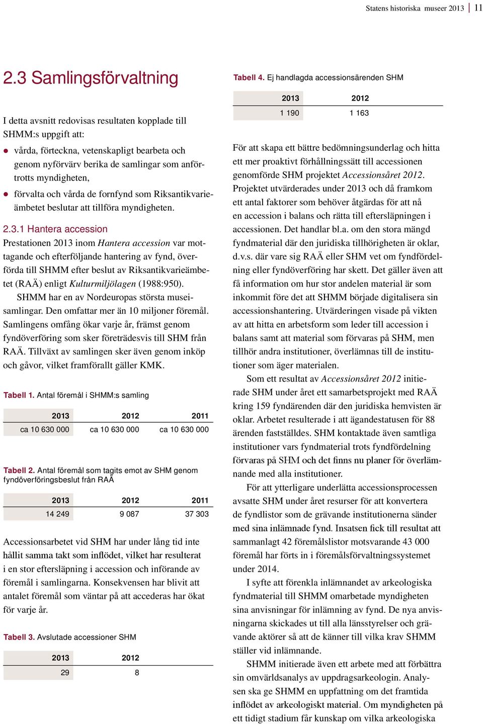 myndigheten, förvalta och vårda de fornfynd som Riksantikvarieämbetet beslutar att tillföra myndigheten. 2.3.