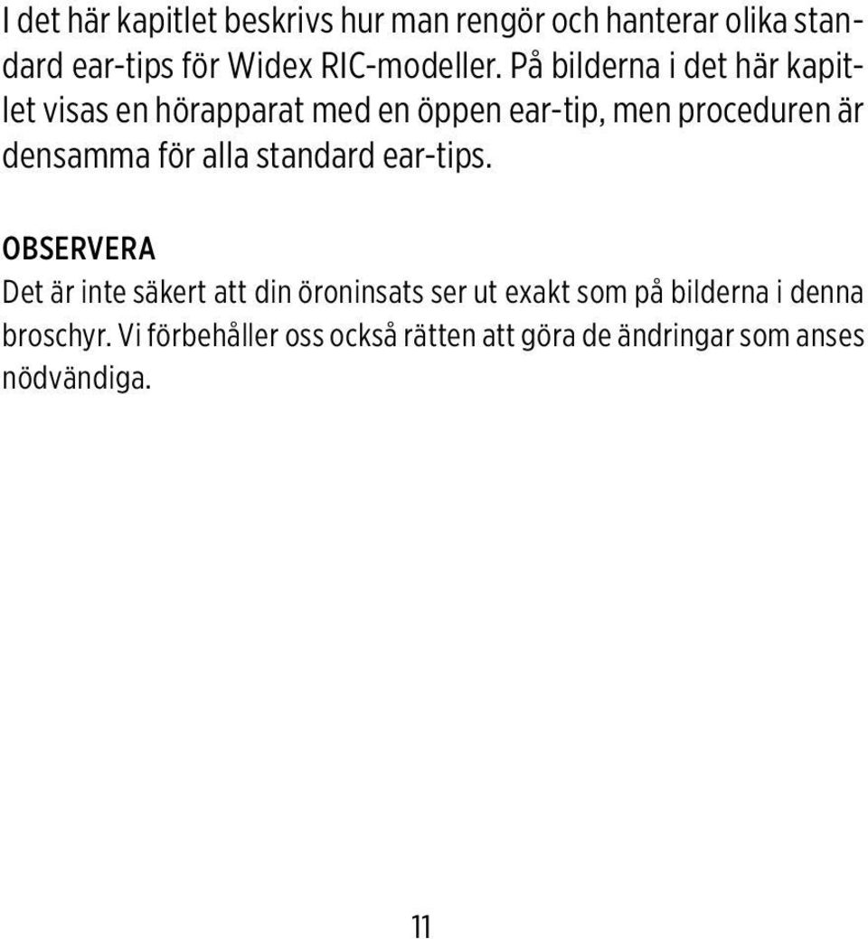 På bilderna i det här kapitlet visas en hörapparat med en öppen ear-tip, men proceduren är densamma