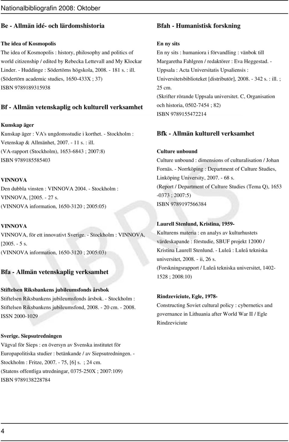 (Södertörn academic studies, 1650-433X ; 37) ISBN 9789189315938 Bf - Allmän vetenskaplig och kulturell verksamhet Kunskap äger Kunskap äger : VA's ungdomsstudie i korthet.