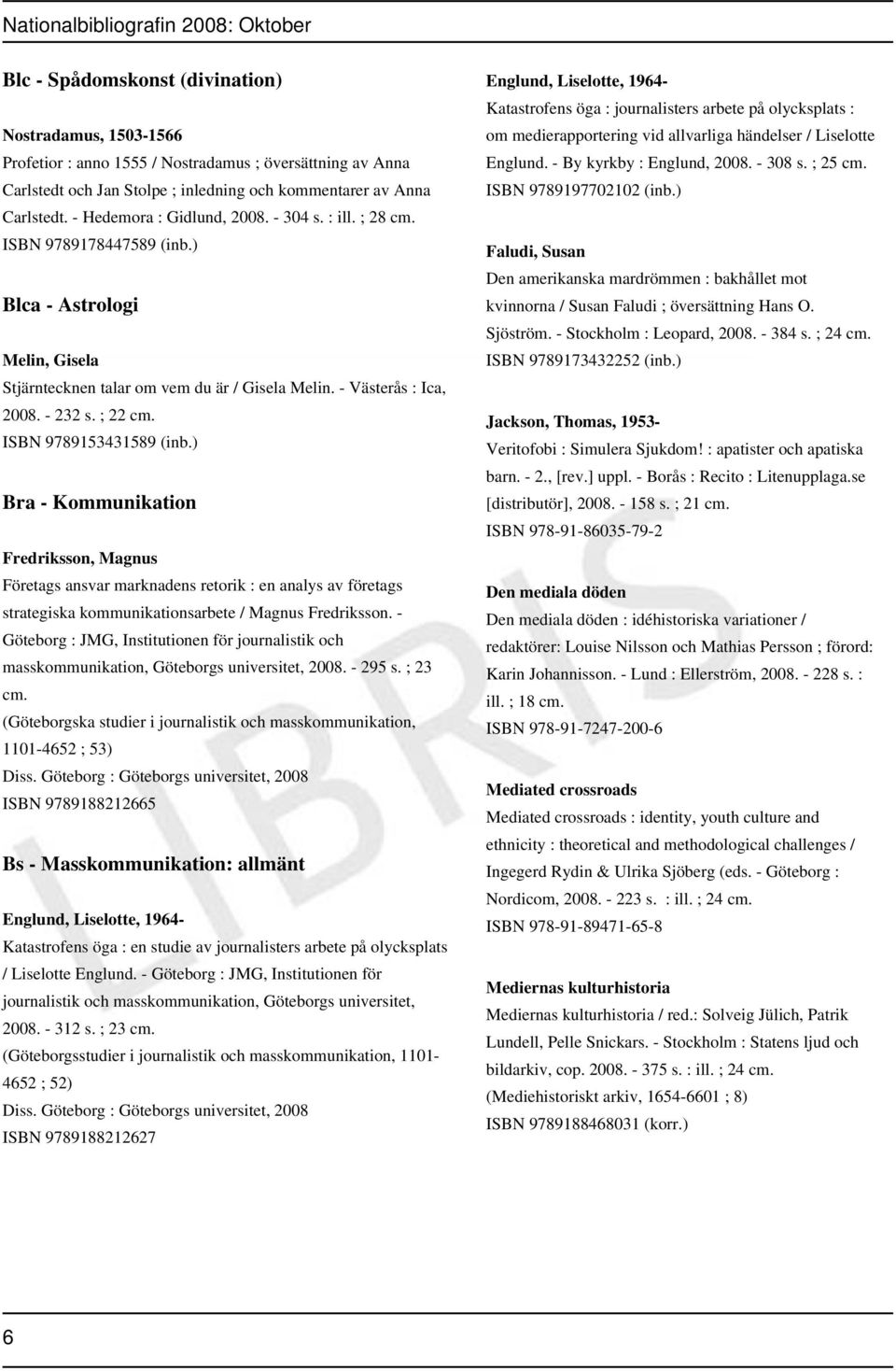 ISBN 9789153431589 (inb.) Bra - Kommunikation Fredriksson, Magnus Företags ansvar marknadens retorik : en analys av företags strategiska kommunikationsarbete / Magnus Fredriksson.