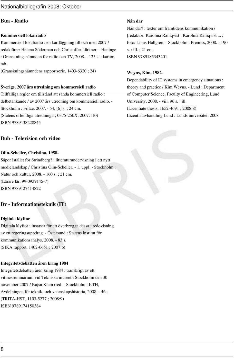 2007 års utredning om kommersiell radio Tillfälliga regler om tillstånd att sända kommersiell radio : delbetänkande / av 2007 års utredning om kommersiell radio. - Stockholm : Fritze, 2007.