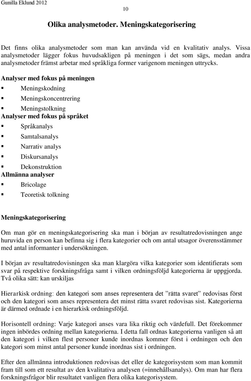 Analyser med fokus på meningen Meningskodning Meningskoncentrering Meningstolkning Analyser med fokus på språket Språkanalys Samtalsanalys Narrativ analys Diskursanalys Dekonstruktion Allmänna