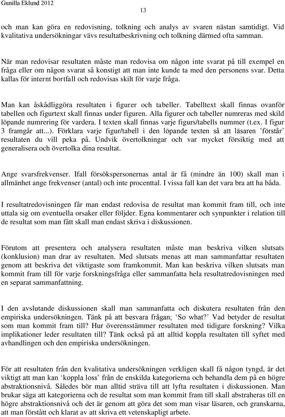 Detta kallas för internt bortfall och redovisas skilt för varje fråga. Man kan åskådliggöra resultaten i figurer och tabeller.