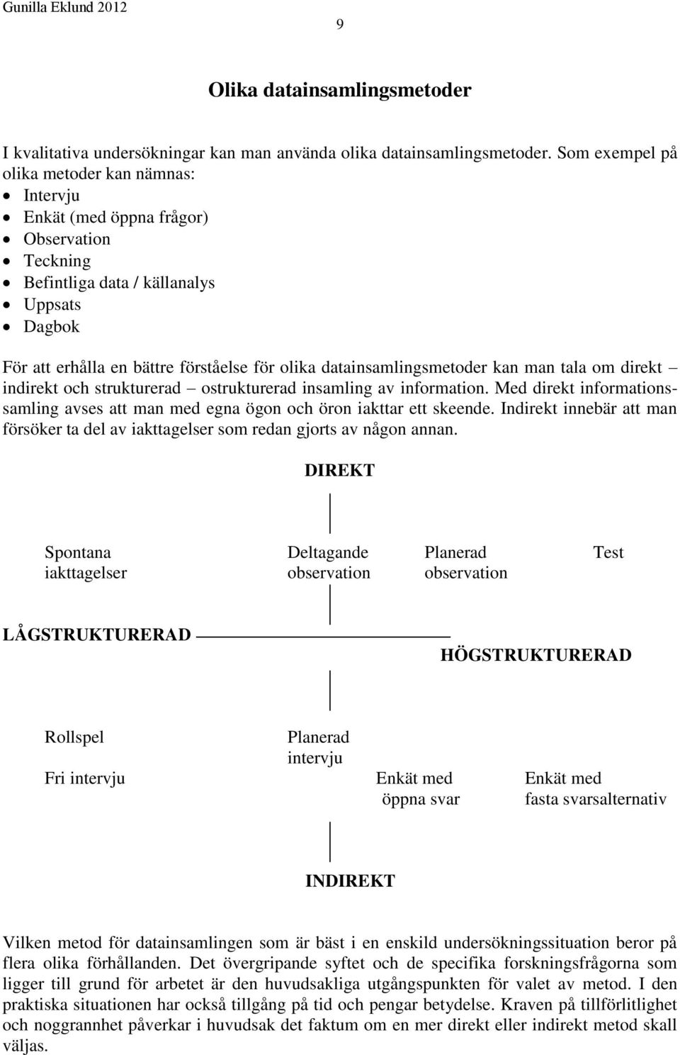 datainsamlingsmetoder kan man tala om direkt indirekt och strukturerad ostrukturerad insamling av information. Med direkt informationssamling avses att man med egna ögon och öron iakttar ett skeende.