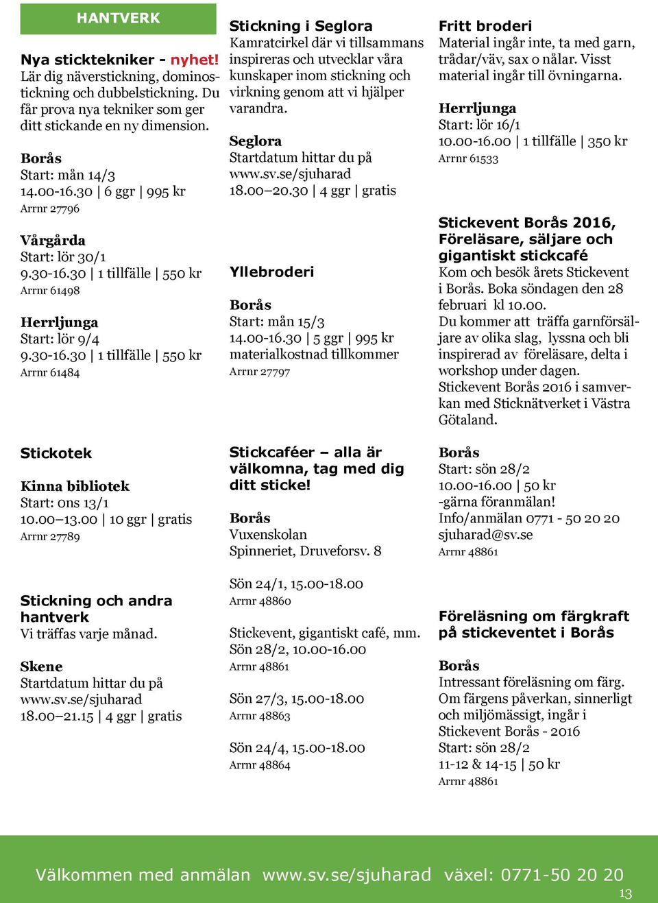 30 1 tillfälle 550 kr Arrnr 61498 Start: lör 9/4 9.30-16.