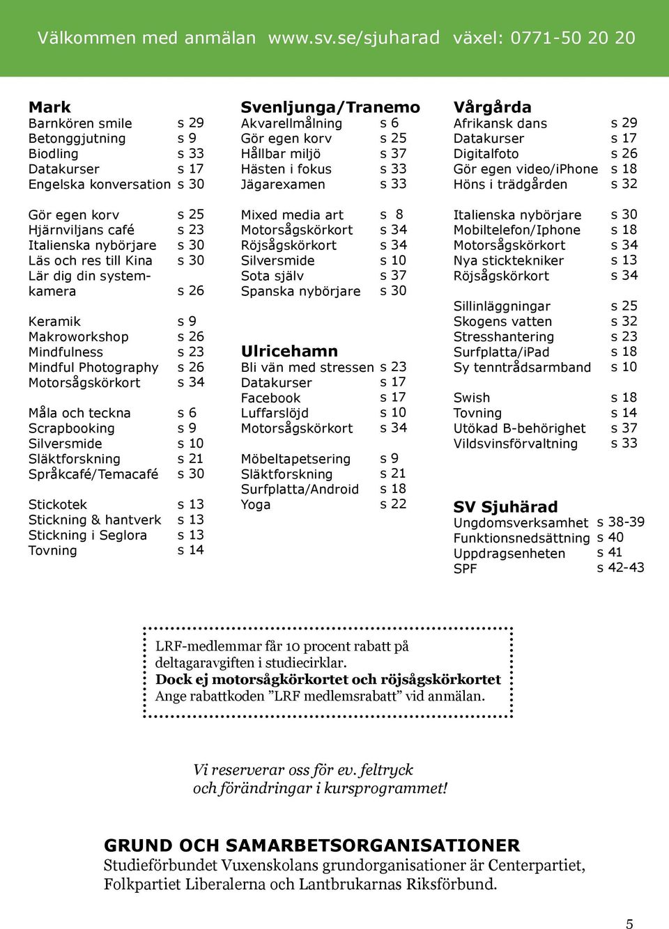 Hållbar miljö s 37 Hästen i fokus s 33 Jägarexamen s 33 Afrikansk dans Datakurser Digitalfoto Gör egen video/iphone Höns i trädgården s 29 s 17 s 26 s 18 s 32 Gör egen korv Hjärnviljans café