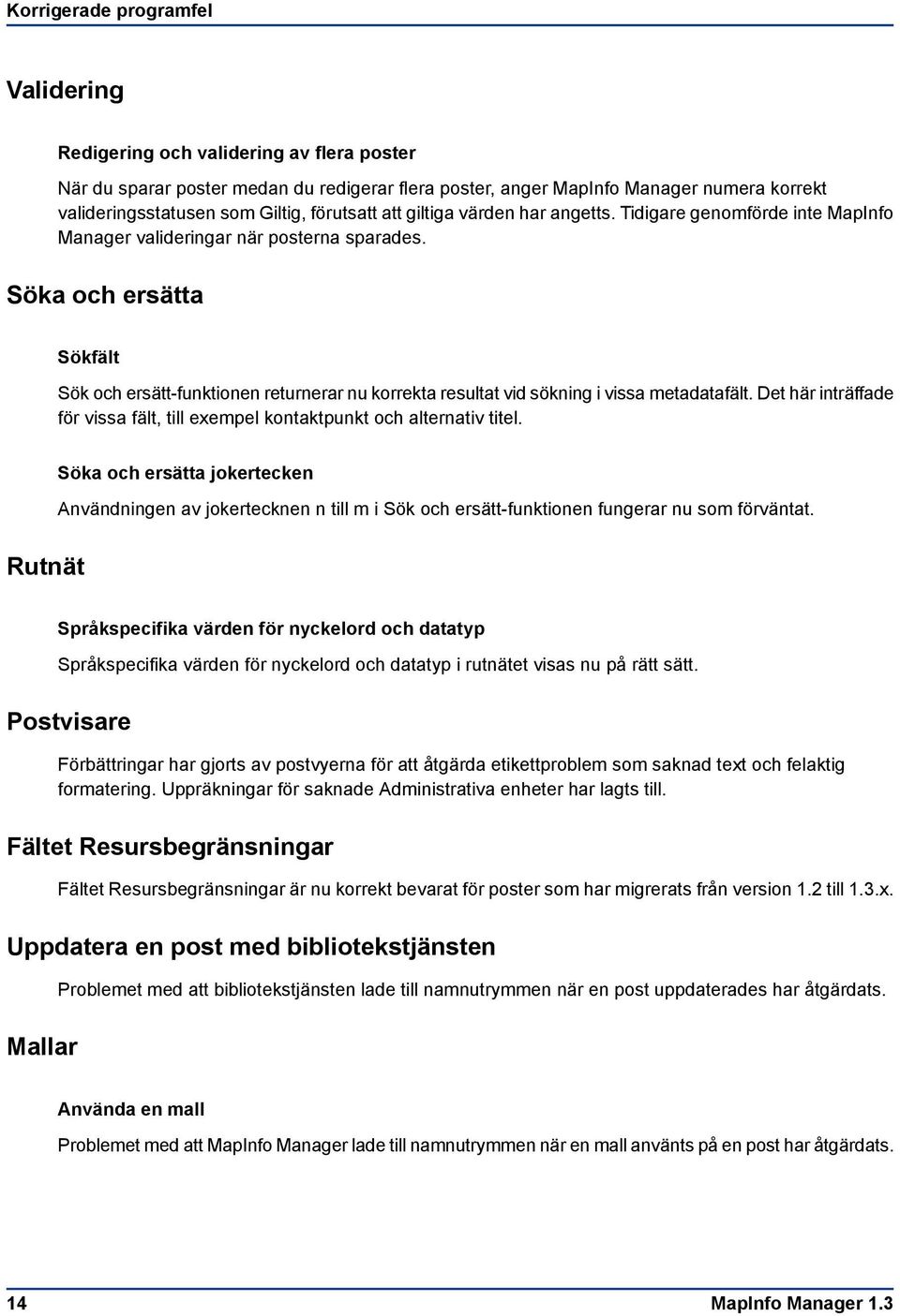 Söka och ersätta Sökfält Sök och ersätt-funktionen returnerar nu korrekta resultat vid sökning i vissa metadatafält. Det här inträffade för vissa fält, till exempel kontaktpunkt och alternativ titel.