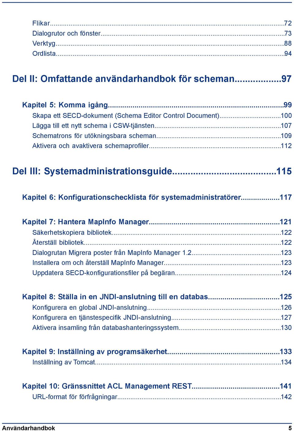 ..112 Del III: Systemadministrationsguide...115 Kapitel 6: Konfigurationschecklista för systemadministratörer...117 Kapitel 7: Hantera MapInfo Manager...121 Säkerhetskopiera bibliotek.