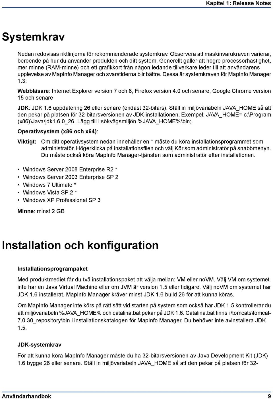 bättre. Dessa är systemkraven för MapInfo Manager 1.3: Webbläsare: Internet Explorer version 7 och 8, Firefox version 4.0 och senare, Google Chrome version 15 och senare JDK: JDK 1.