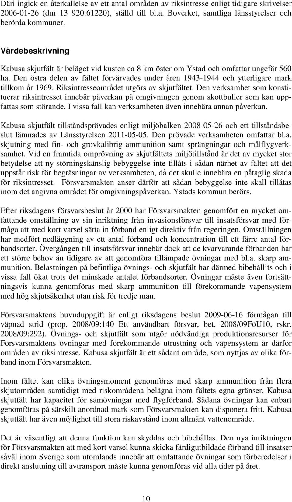 Den östra delen av fältet förvärvades under åren 1943-1944 och ytterligare mark tillkom år 1969. Riksintresseområdet utgörs av skjutfältet.