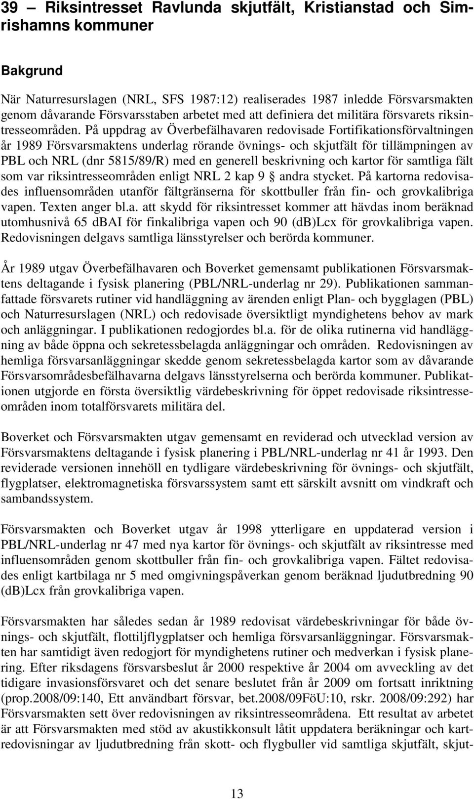 På uppdrag av Överbefälhavaren redovisade Fortifikationsförvaltningen år 1989 Försvarsmaktens underlag rörande övnings- och skjutfält för tillämpningen av PBL och NRL (dnr 5815/89/R) med en generell