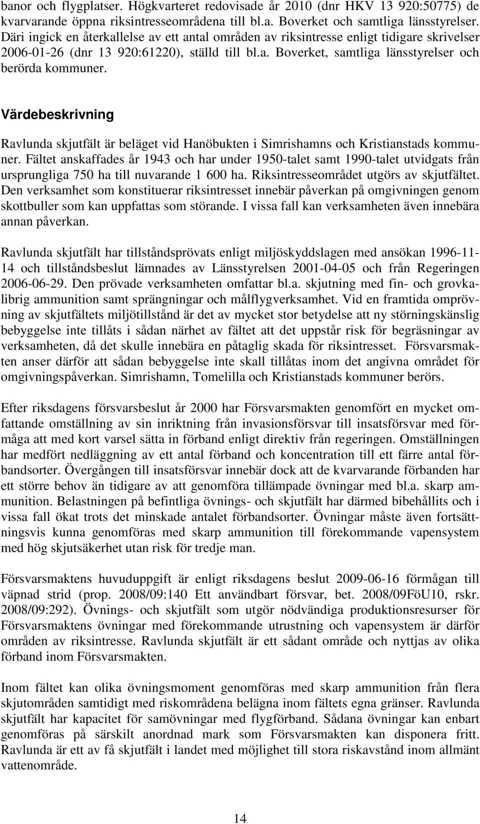 Värdebeskrivning Ravlunda skjutfält är beläget vid Hanöbukten i Simrishamns och Kristianstads kommuner.