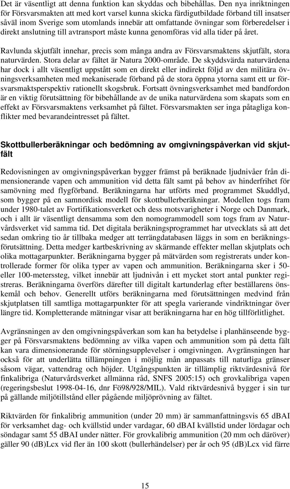 direkt anslutning till avtransport måste kunna genomföras vid alla tider på året. Ravlunda skjutfält innehar, precis som många andra av Försvarsmaktens skjutfält, stora naturvärden.