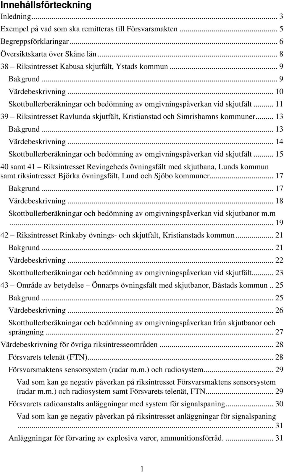 .. 11 39 Riksintresset Ravlunda skjutfält, Kristianstad och Simrishamns kommuner... 13 Bakgrund... 13 Värdebeskrivning... 14 Skottbullerberäkningar och bedömning av omgivningspåverkan vid skjutfält.