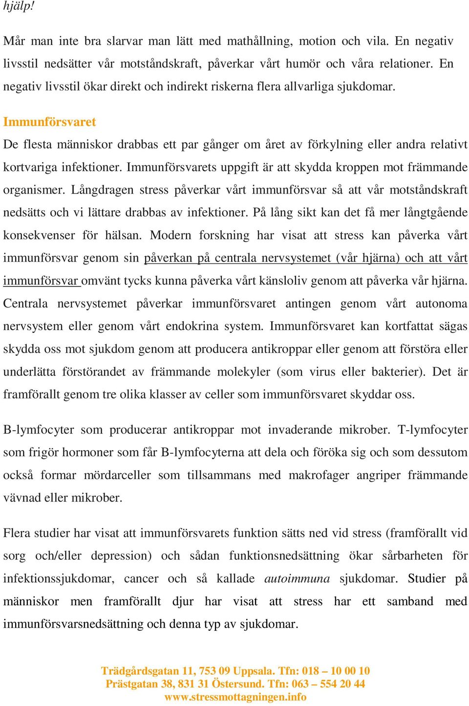 Immunförsvaret De flesta människor drabbas ett par gånger om året av förkylning eller andra relativt kortvariga infektioner. Immunförsvarets uppgift är att skydda kroppen mot främmande organismer.