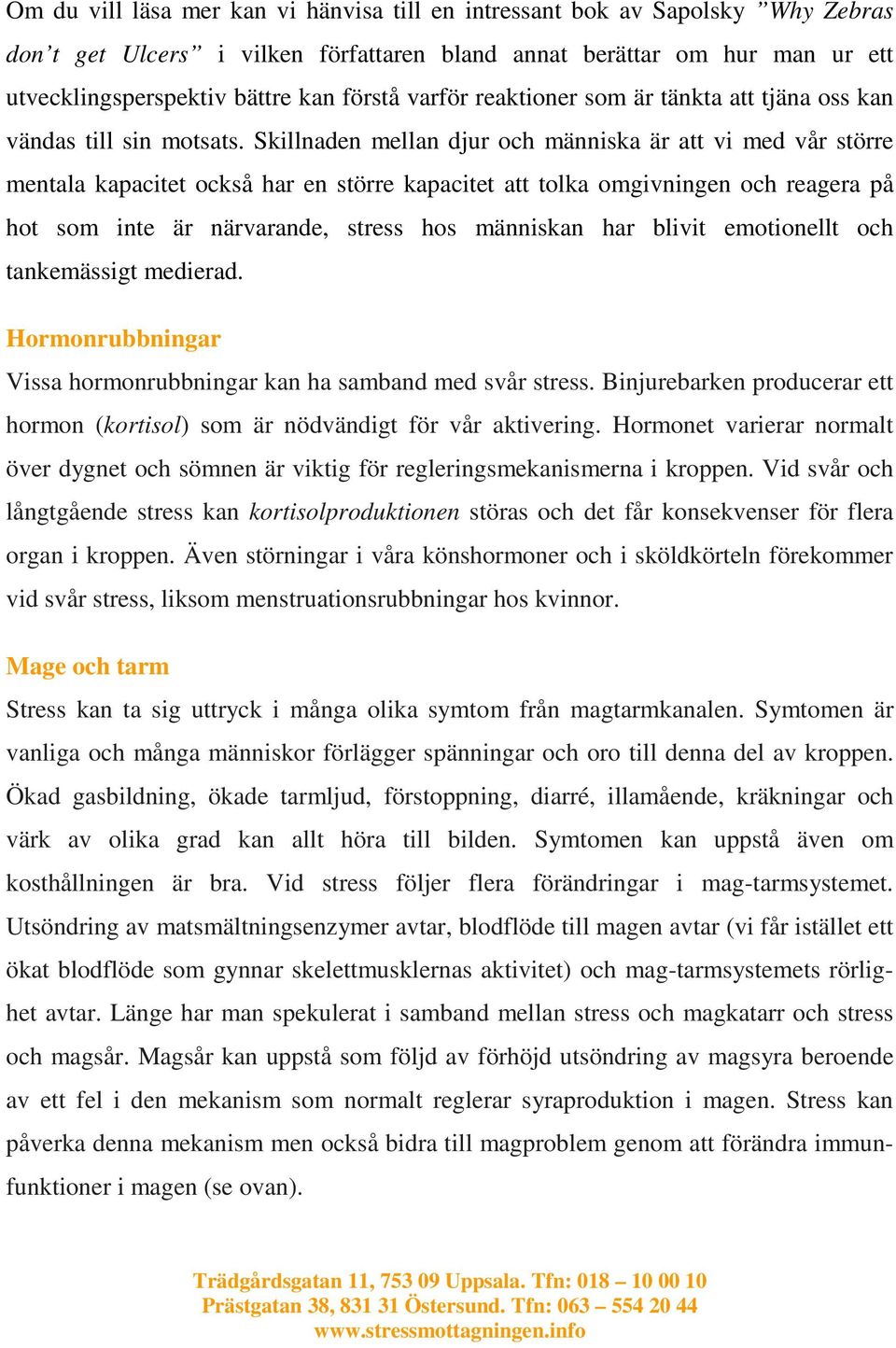 Skillnaden mellan djur och människa är att vi med vår större mentala kapacitet också har en större kapacitet att tolka omgivningen och reagera på hot som inte är närvarande, stress hos människan har