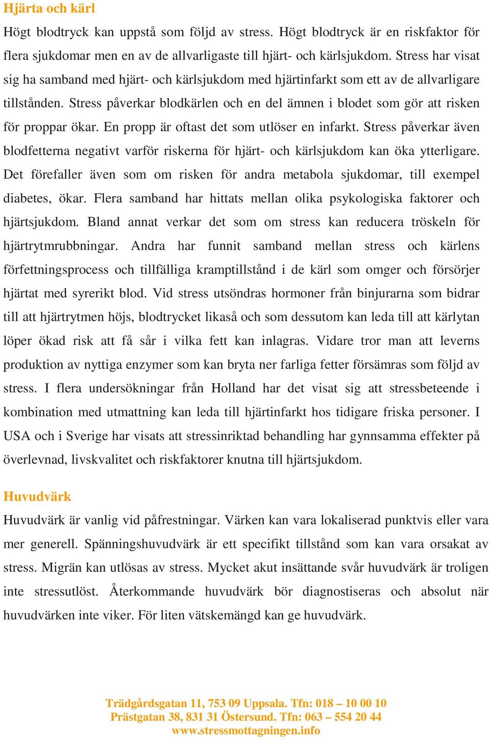 Stress påverkar blodkärlen och en del ämnen i blodet som gör att risken för proppar ökar. En propp är oftast det som utlöser en infarkt.