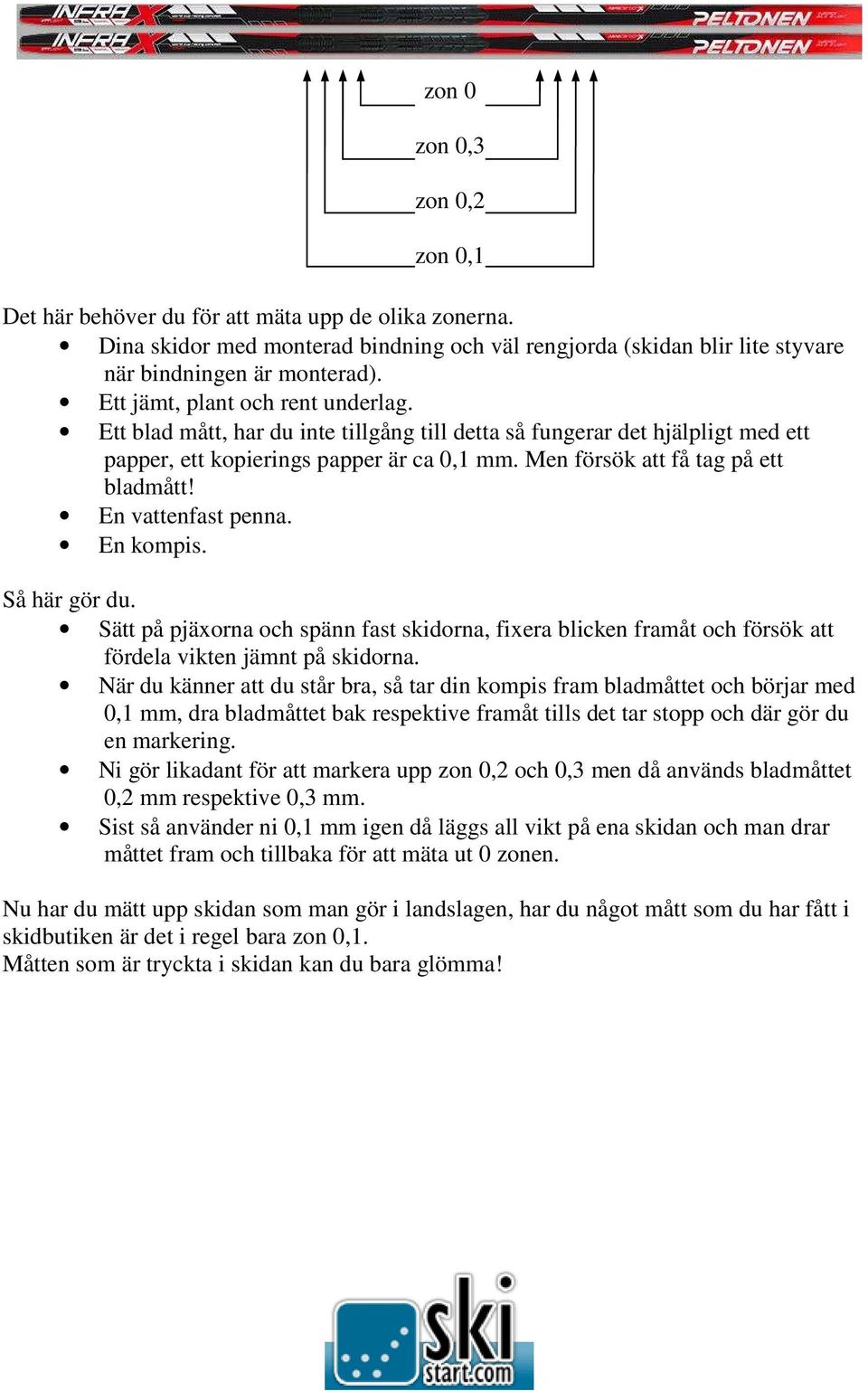 En vattenfast penna. En kompis. Så här gör du. Sätt på pjäxorna och spänn fast skidorna, fixera blicken framåt och försök att fördela vikten jämnt på skidorna.