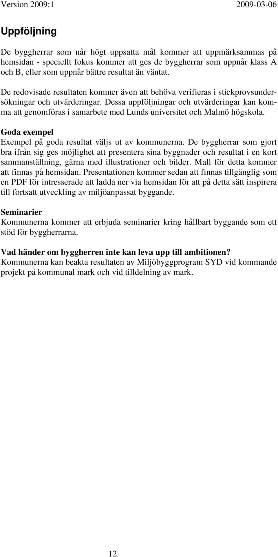 Dessa uppföljningar och utvärderingar kan komma att genomföras i samarbete med Lunds universitet och Malmö högskola. Goda exempel Exempel på goda resultat väljs ut av kommunerna.