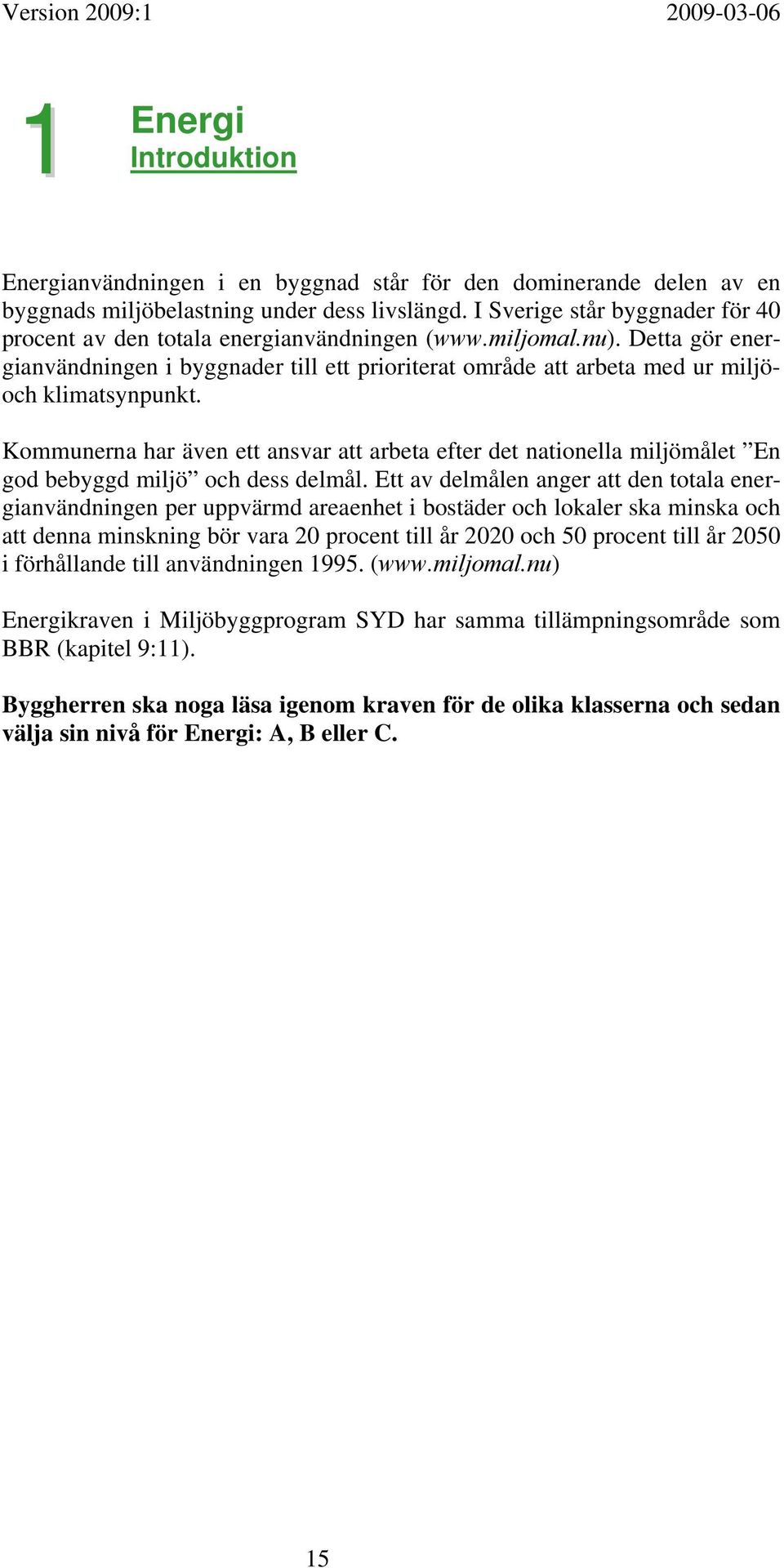 Detta gör energianvändningen i byggnader till ett prioriterat område att arbeta med ur miljöoch klimatsynpunkt.