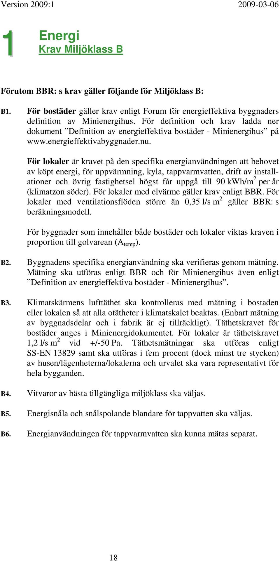 För lokaler är kravet på den specifika energianvändningen att behovet av köpt energi, för uppvärmning, kyla, tappvarmvatten, drift av installationer och övrig fastighetsel högst får uppgå till 90