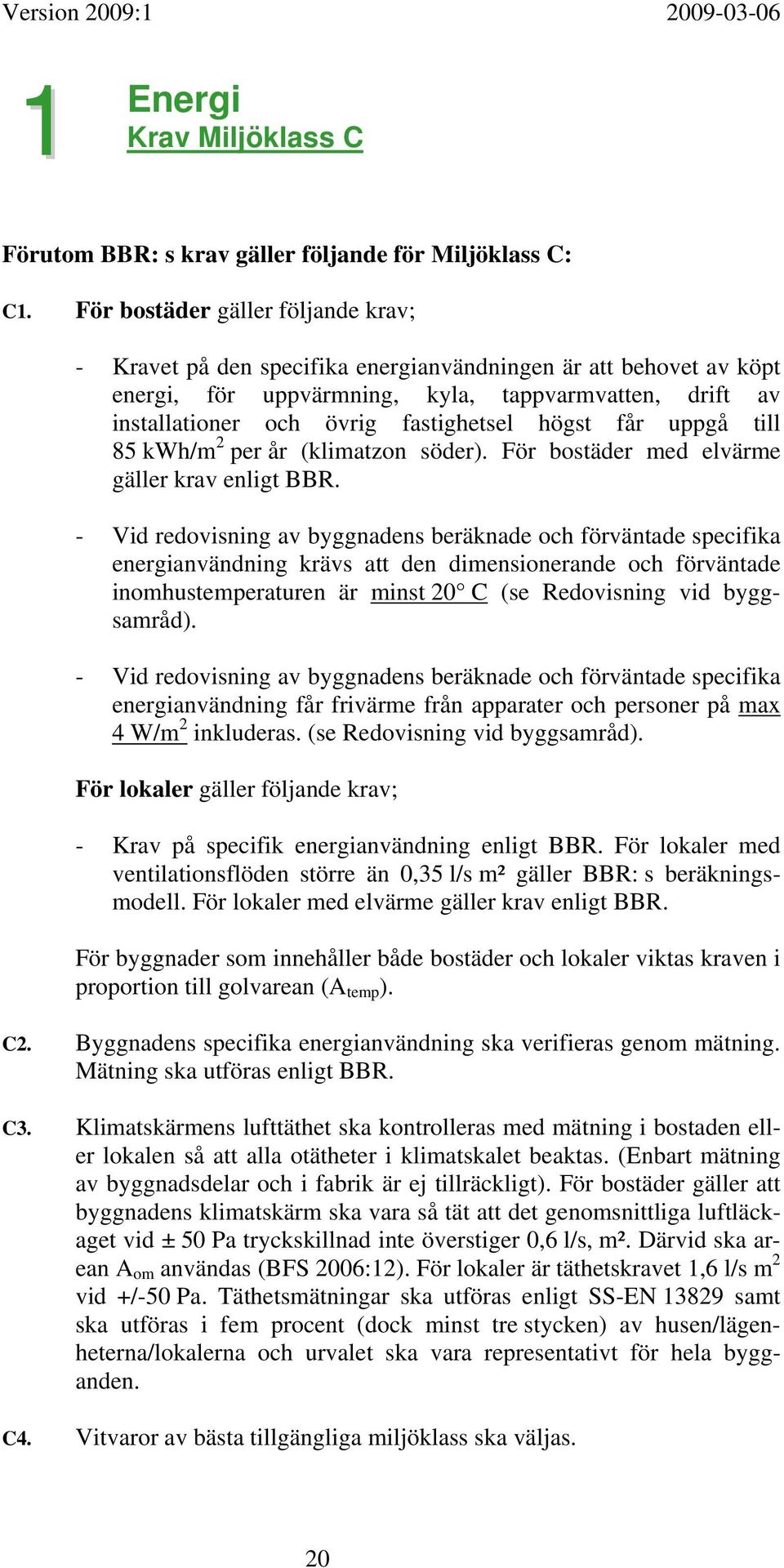 högst får uppgå till 85 kwh/m 2 per år (klimatzon söder). För bostäder med elvärme gäller krav enligt BBR.