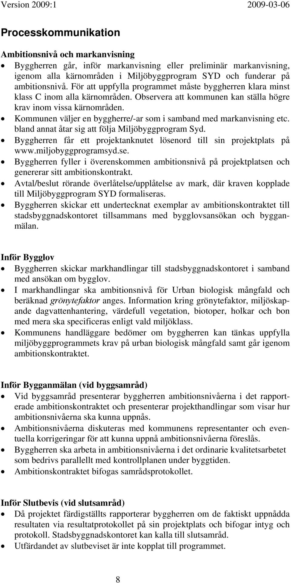 Kommunen väljer en byggherre/-ar som i samband med markanvisning etc. bland annat åtar sig att följa Miljöbyggprogram Syd. Byggherren får ett projektanknutet lösenord till sin projektplats på www.