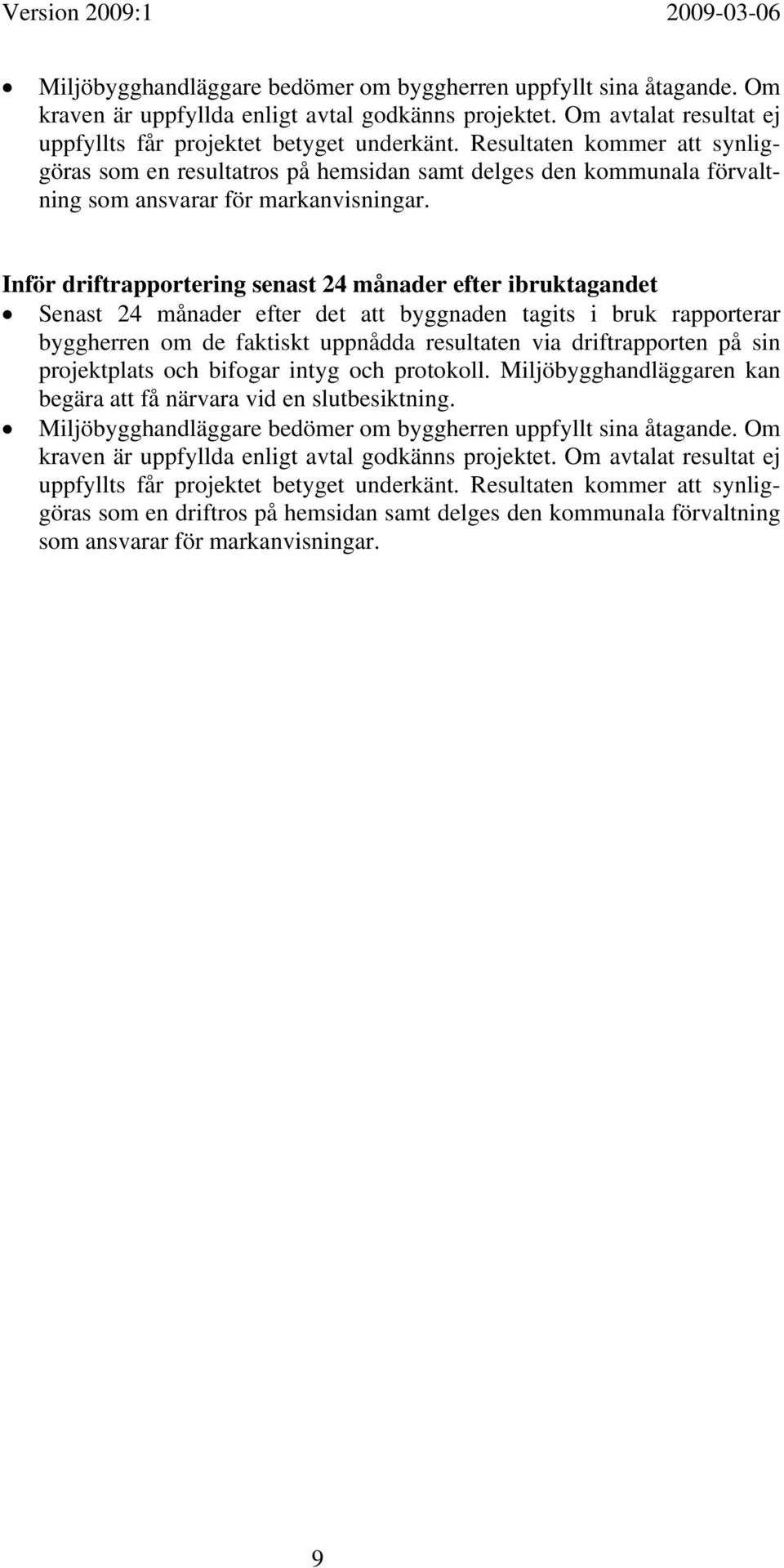 Inför driftrapportering senast 24 månader efter ibruktagandet Senast 24 månader efter det att byggnaden tagits i bruk rapporterar byggherren om de faktiskt uppnådda resultaten via driftrapporten på